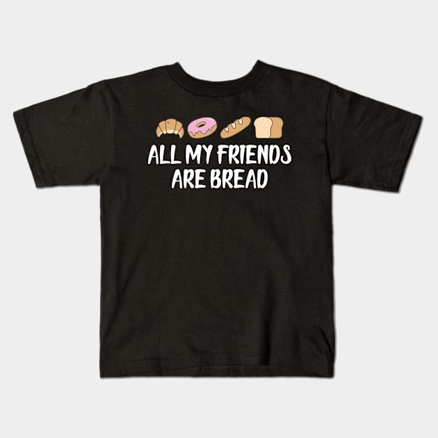 Bread - All my friends are bread Kids T-Shirt by KC Happy Shop